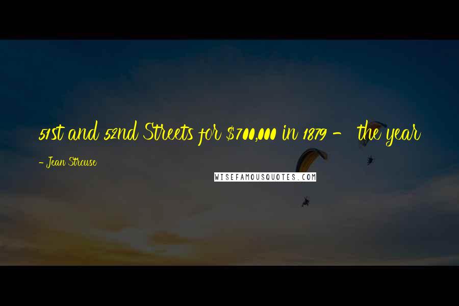 Jean Strouse Quotes: 51st and 52nd Streets for $700,000 in 1879 - the year