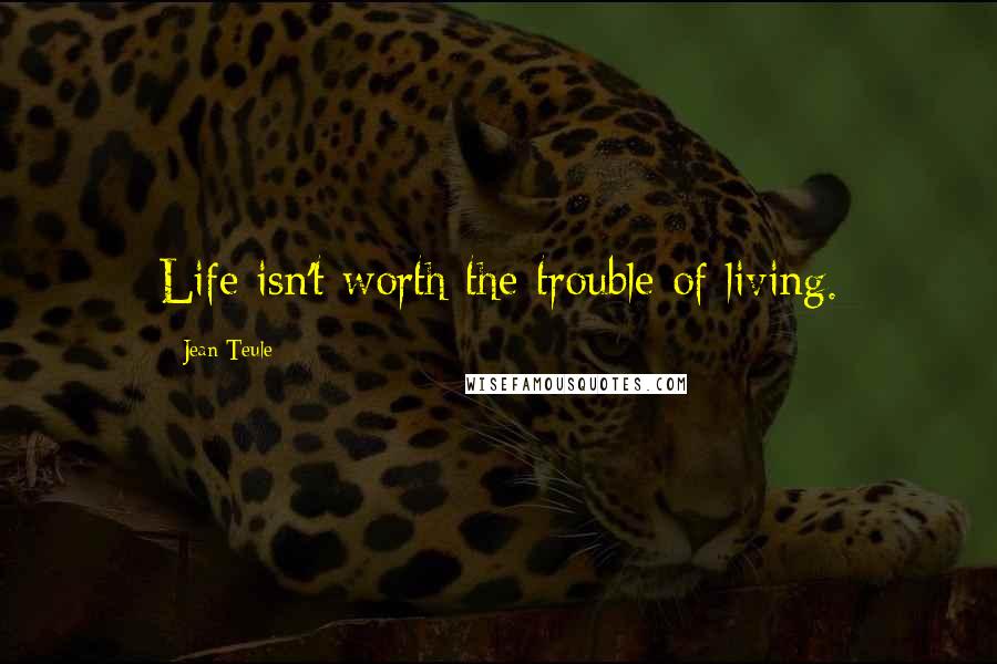 Jean Teule Quotes: Life isn't worth the trouble of living.