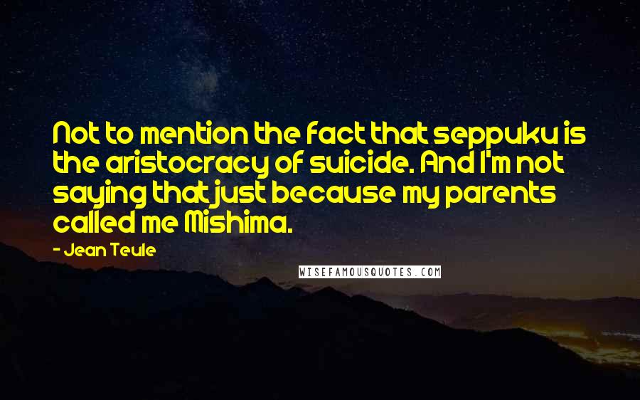 Jean Teule Quotes: Not to mention the fact that seppuku is the aristocracy of suicide. And I'm not saying that just because my parents called me Mishima.