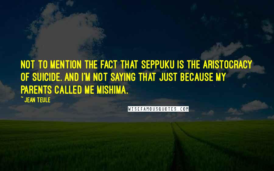 Jean Teule Quotes: Not to mention the fact that seppuku is the aristocracy of suicide. And I'm not saying that just because my parents called me Mishima.