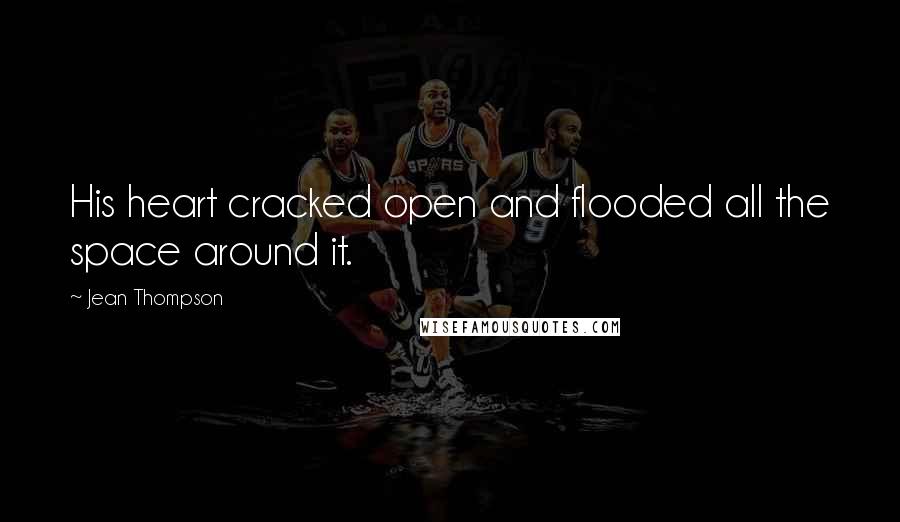 Jean Thompson Quotes: His heart cracked open and flooded all the space around it.