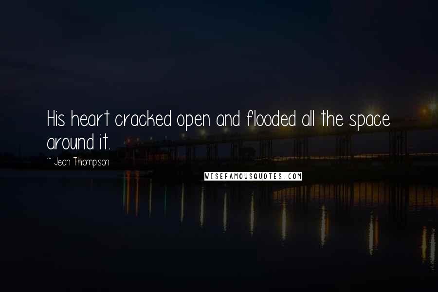 Jean Thompson Quotes: His heart cracked open and flooded all the space around it.