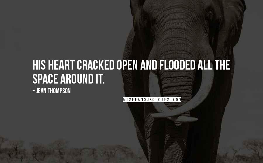 Jean Thompson Quotes: His heart cracked open and flooded all the space around it.