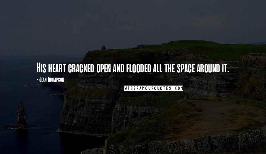 Jean Thompson Quotes: His heart cracked open and flooded all the space around it.