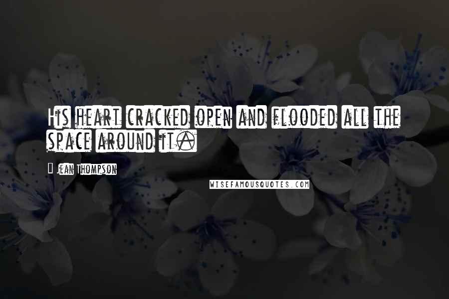 Jean Thompson Quotes: His heart cracked open and flooded all the space around it.