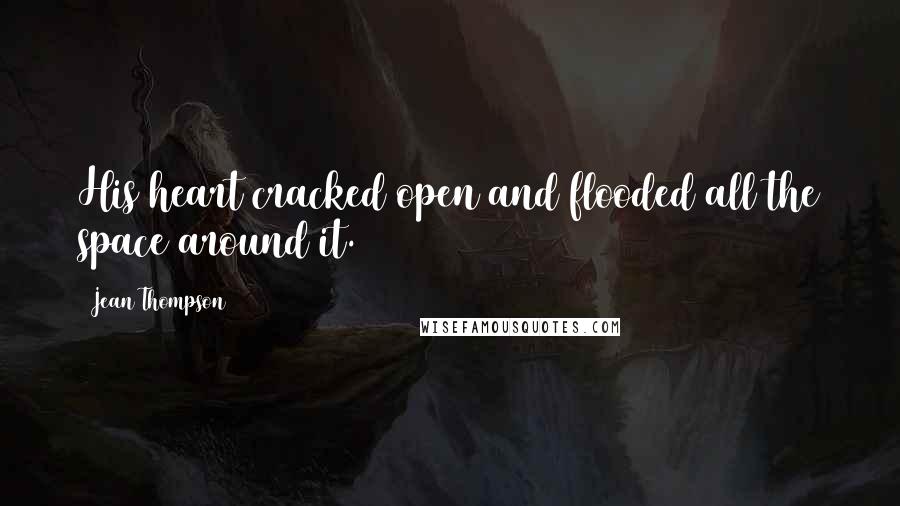 Jean Thompson Quotes: His heart cracked open and flooded all the space around it.