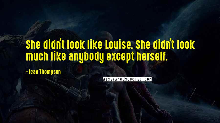 Jean Thompson Quotes: She didn't look like Louise. She didn't look much like anybody except herself.