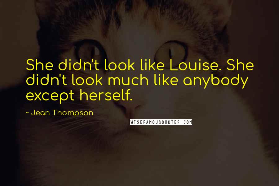 Jean Thompson Quotes: She didn't look like Louise. She didn't look much like anybody except herself.