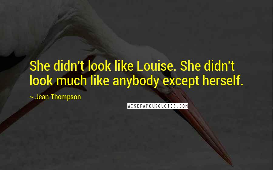 Jean Thompson Quotes: She didn't look like Louise. She didn't look much like anybody except herself.