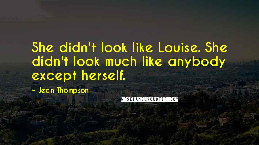 Jean Thompson Quotes: She didn't look like Louise. She didn't look much like anybody except herself.