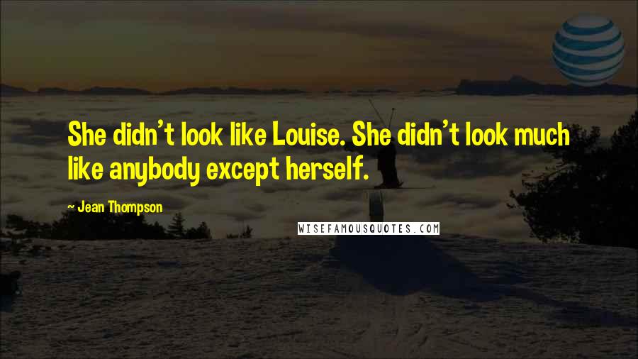 Jean Thompson Quotes: She didn't look like Louise. She didn't look much like anybody except herself.