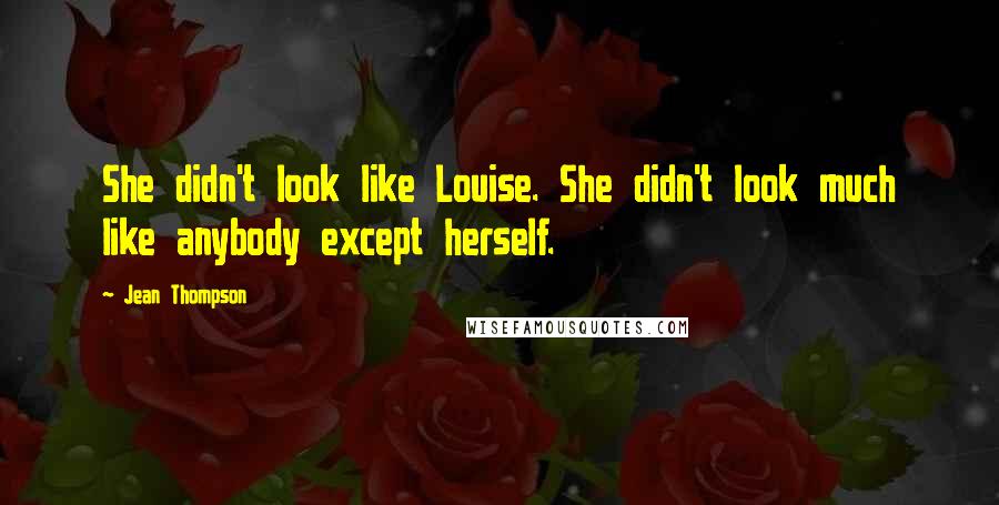 Jean Thompson Quotes: She didn't look like Louise. She didn't look much like anybody except herself.