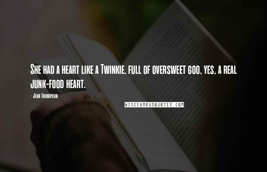 Jean Thompson Quotes: She had a heart like a Twinkie, full of oversweet goo, yes, a real junk-food heart.