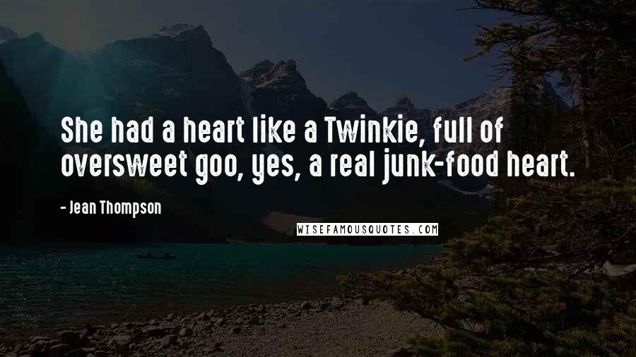 Jean Thompson Quotes: She had a heart like a Twinkie, full of oversweet goo, yes, a real junk-food heart.