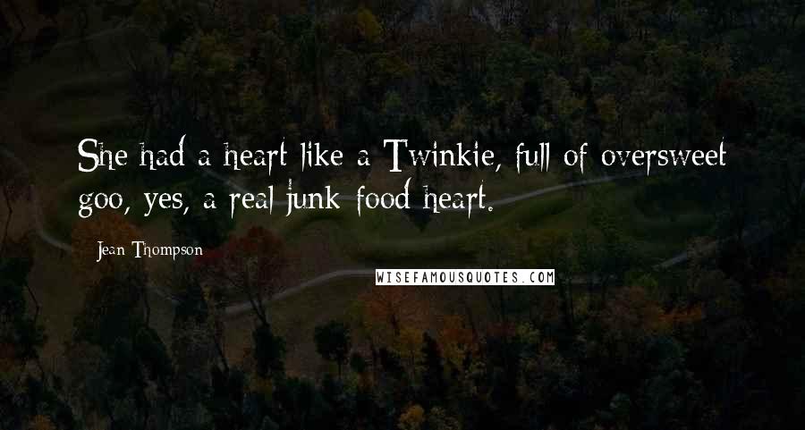 Jean Thompson Quotes: She had a heart like a Twinkie, full of oversweet goo, yes, a real junk-food heart.