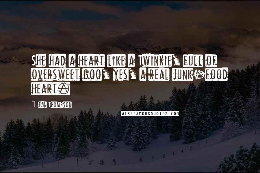 Jean Thompson Quotes: She had a heart like a Twinkie, full of oversweet goo, yes, a real junk-food heart.