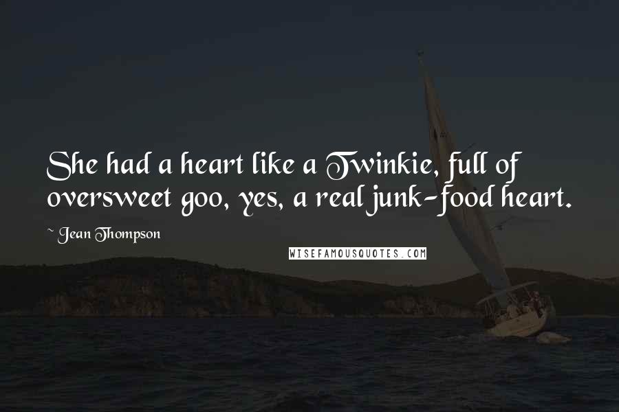 Jean Thompson Quotes: She had a heart like a Twinkie, full of oversweet goo, yes, a real junk-food heart.