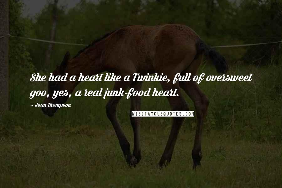 Jean Thompson Quotes: She had a heart like a Twinkie, full of oversweet goo, yes, a real junk-food heart.