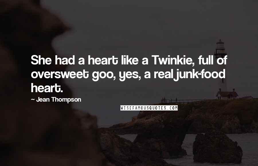 Jean Thompson Quotes: She had a heart like a Twinkie, full of oversweet goo, yes, a real junk-food heart.