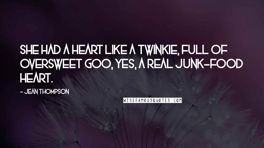 Jean Thompson Quotes: She had a heart like a Twinkie, full of oversweet goo, yes, a real junk-food heart.