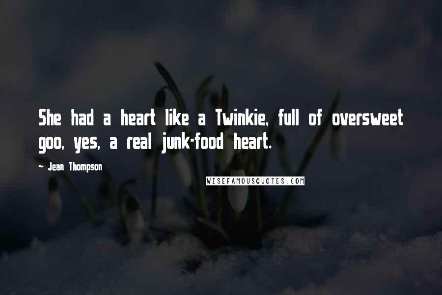 Jean Thompson Quotes: She had a heart like a Twinkie, full of oversweet goo, yes, a real junk-food heart.