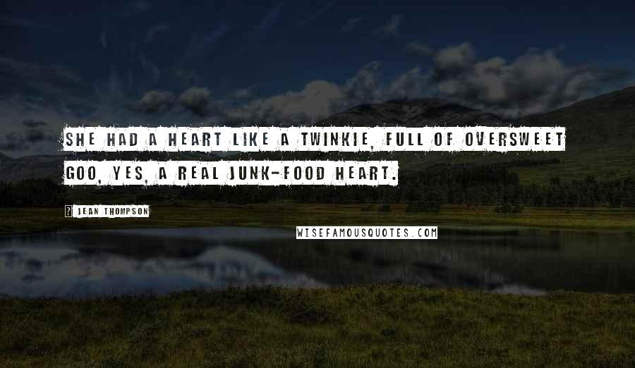 Jean Thompson Quotes: She had a heart like a Twinkie, full of oversweet goo, yes, a real junk-food heart.