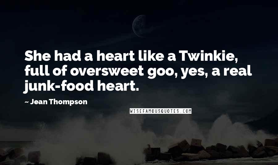 Jean Thompson Quotes: She had a heart like a Twinkie, full of oversweet goo, yes, a real junk-food heart.