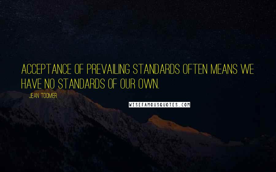 Jean Toomer Quotes: Acceptance of prevailing standards often means we have no standards of our own.