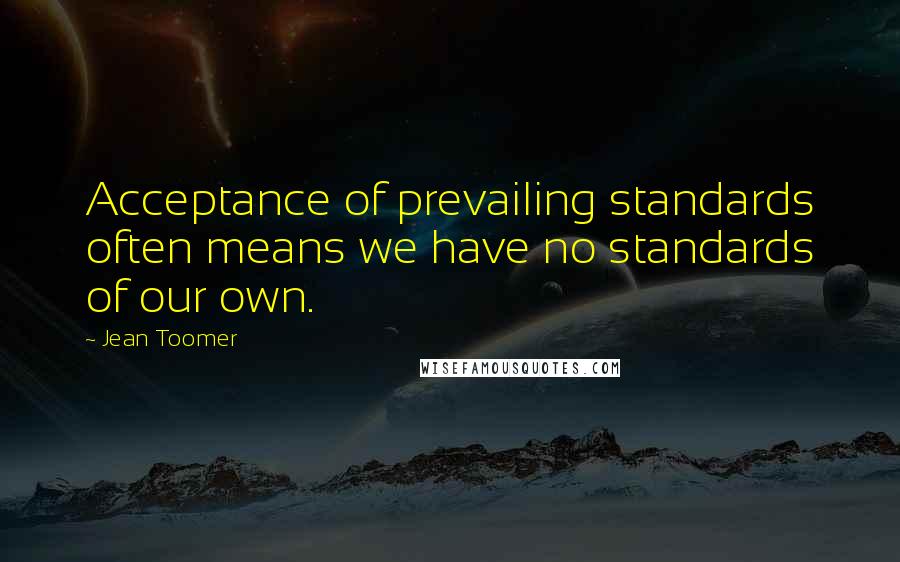 Jean Toomer Quotes: Acceptance of prevailing standards often means we have no standards of our own.