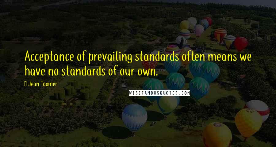 Jean Toomer Quotes: Acceptance of prevailing standards often means we have no standards of our own.