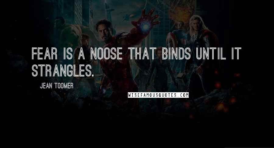 Jean Toomer Quotes: Fear is a noose that binds until it strangles.