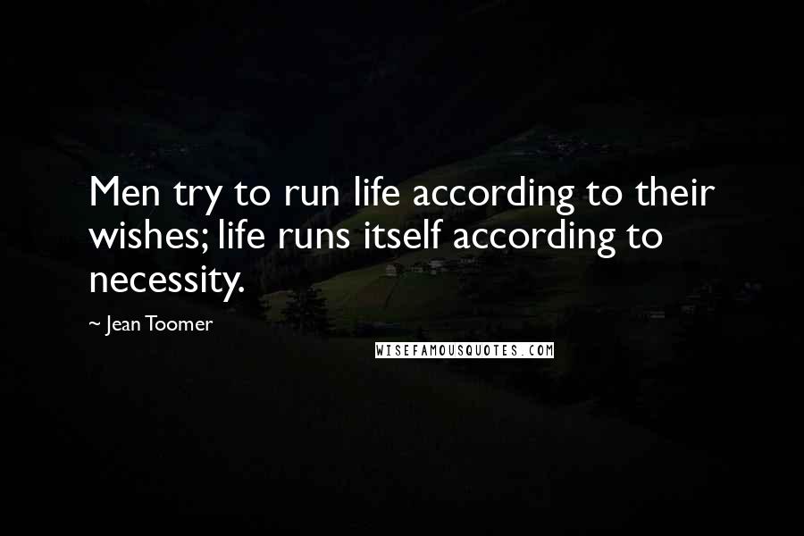 Jean Toomer Quotes: Men try to run life according to their wishes; life runs itself according to necessity.