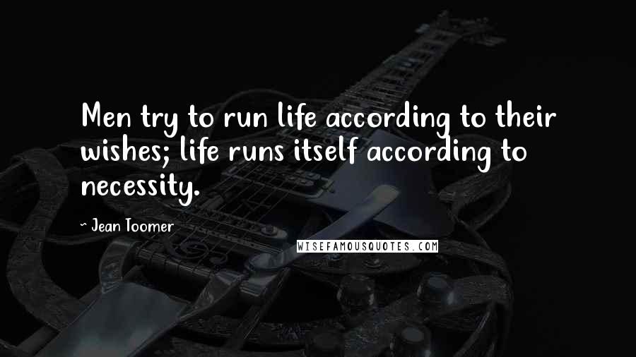 Jean Toomer Quotes: Men try to run life according to their wishes; life runs itself according to necessity.