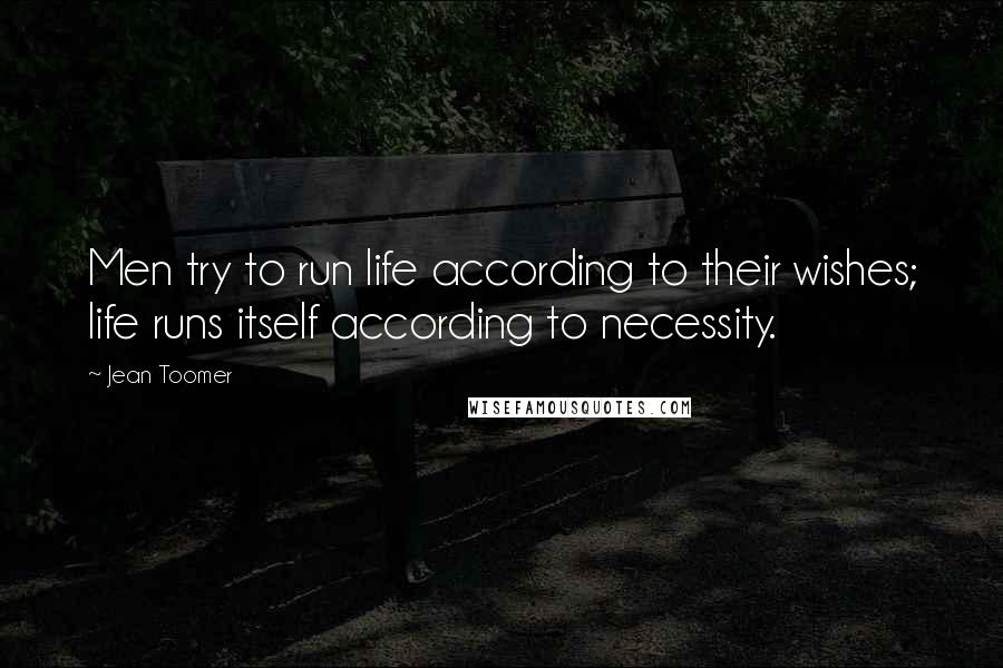 Jean Toomer Quotes: Men try to run life according to their wishes; life runs itself according to necessity.