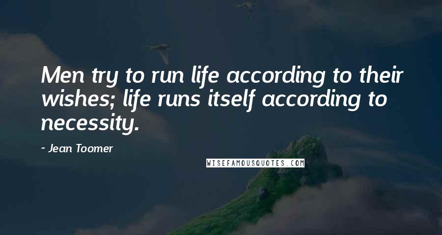 Jean Toomer Quotes: Men try to run life according to their wishes; life runs itself according to necessity.