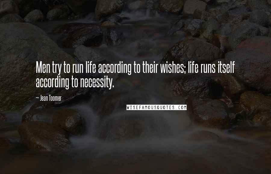 Jean Toomer Quotes: Men try to run life according to their wishes; life runs itself according to necessity.