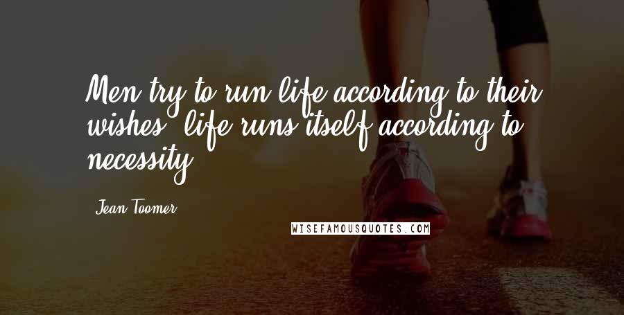 Jean Toomer Quotes: Men try to run life according to their wishes; life runs itself according to necessity.