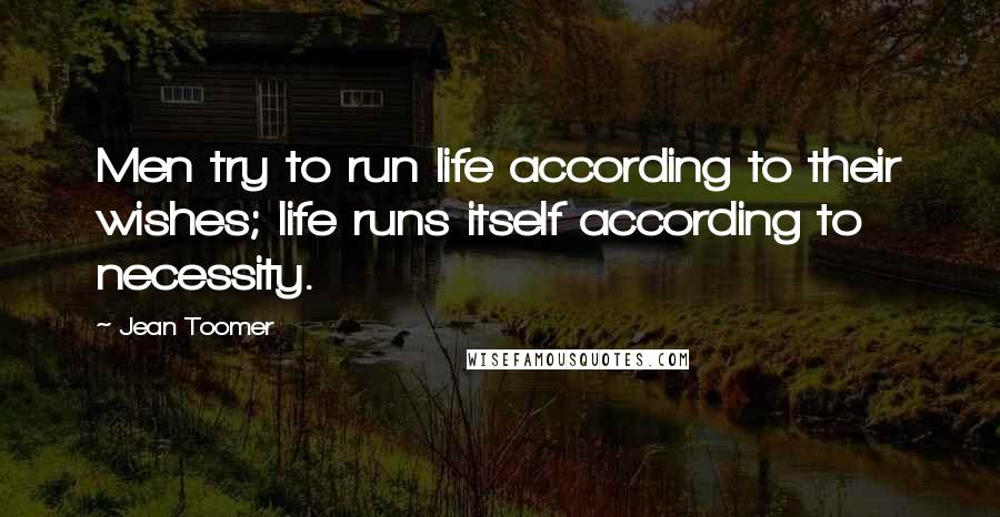 Jean Toomer Quotes: Men try to run life according to their wishes; life runs itself according to necessity.
