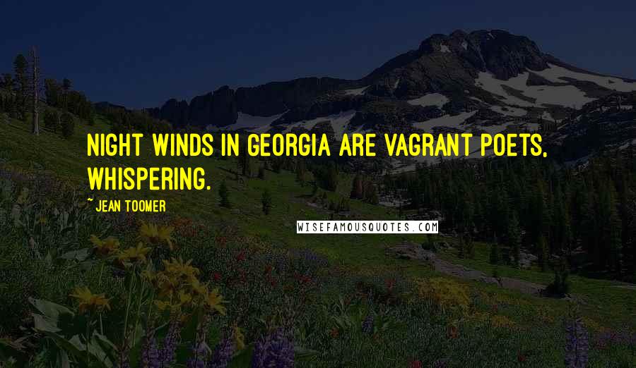 Jean Toomer Quotes: Night winds in Georgia are vagrant poets, whispering.