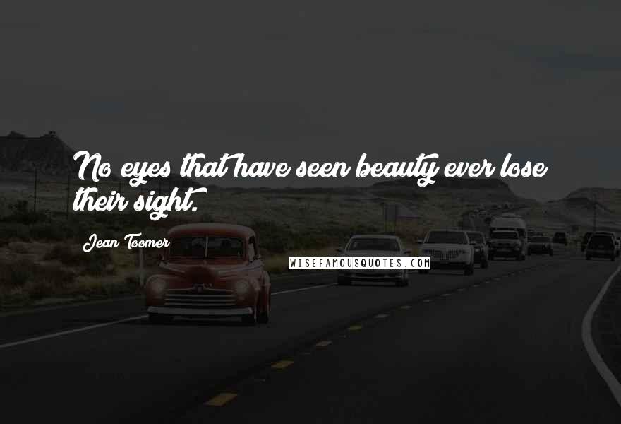 Jean Toomer Quotes: No eyes that have seen beauty ever lose their sight.