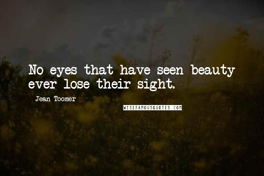 Jean Toomer Quotes: No eyes that have seen beauty ever lose their sight.