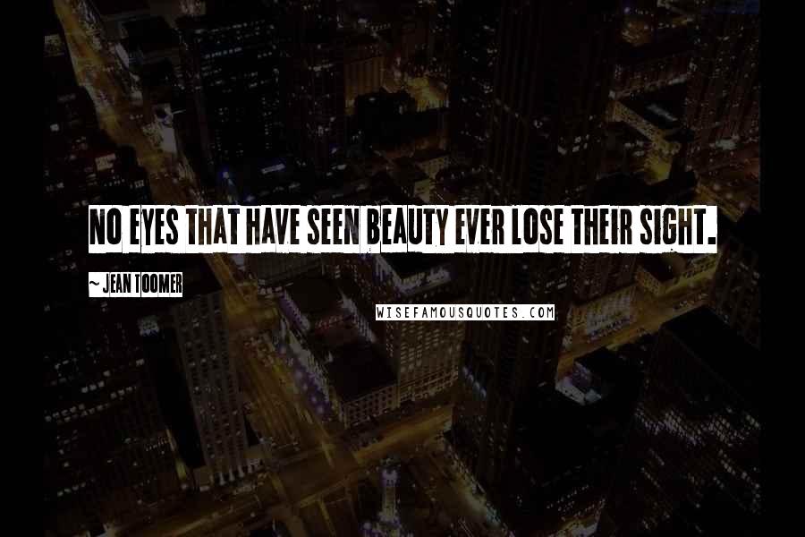 Jean Toomer Quotes: No eyes that have seen beauty ever lose their sight.