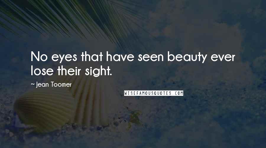 Jean Toomer Quotes: No eyes that have seen beauty ever lose their sight.