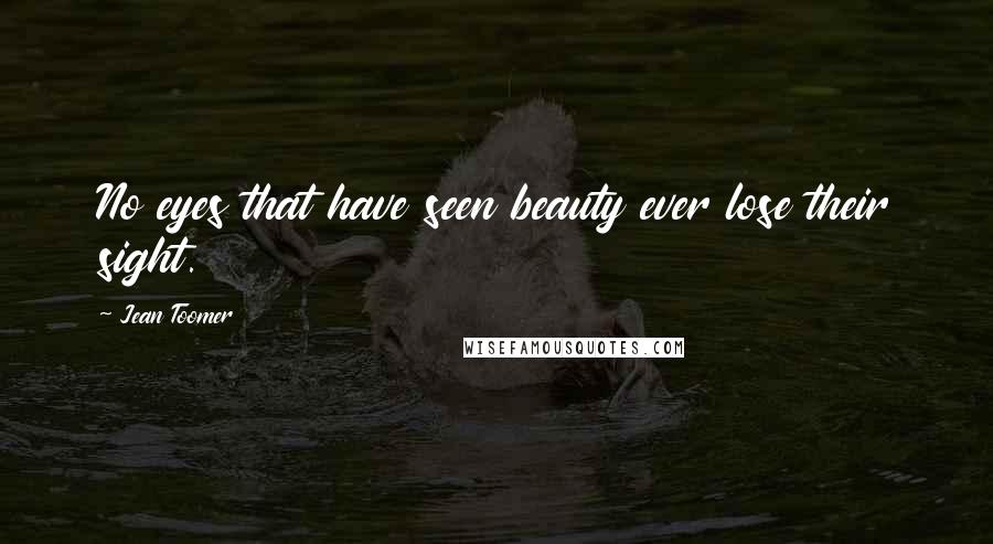 Jean Toomer Quotes: No eyes that have seen beauty ever lose their sight.
