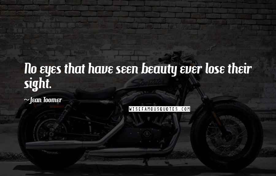 Jean Toomer Quotes: No eyes that have seen beauty ever lose their sight.