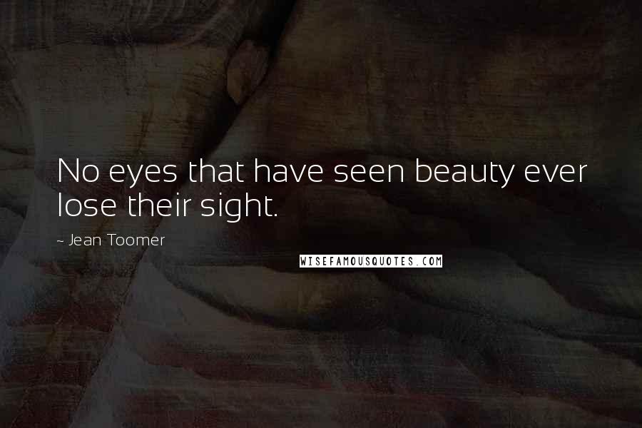 Jean Toomer Quotes: No eyes that have seen beauty ever lose their sight.