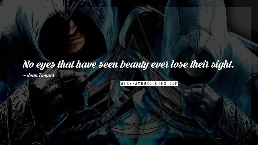Jean Toomer Quotes: No eyes that have seen beauty ever lose their sight.