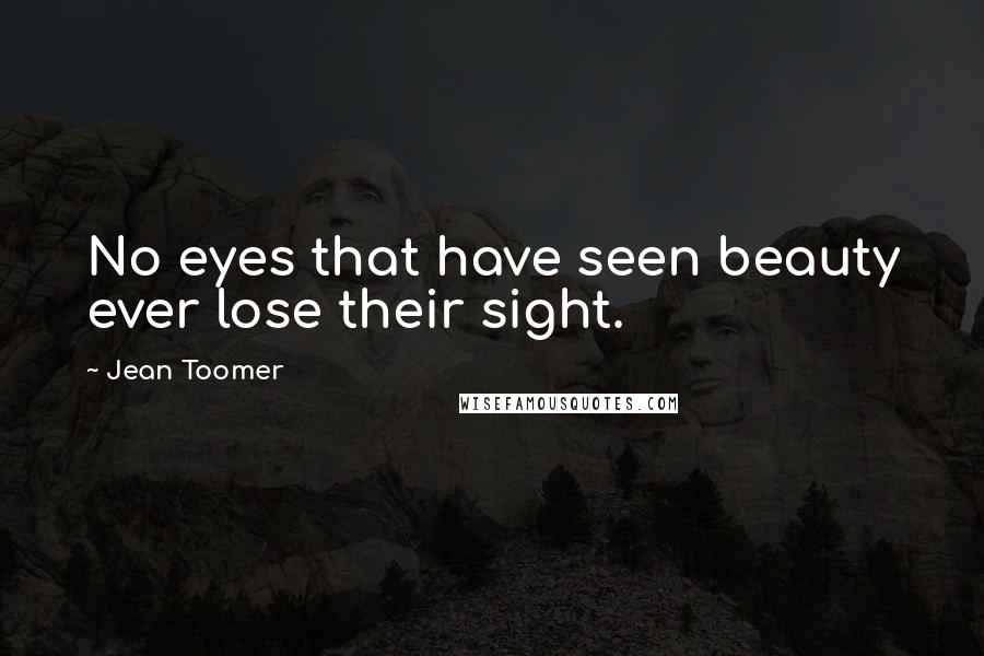 Jean Toomer Quotes: No eyes that have seen beauty ever lose their sight.