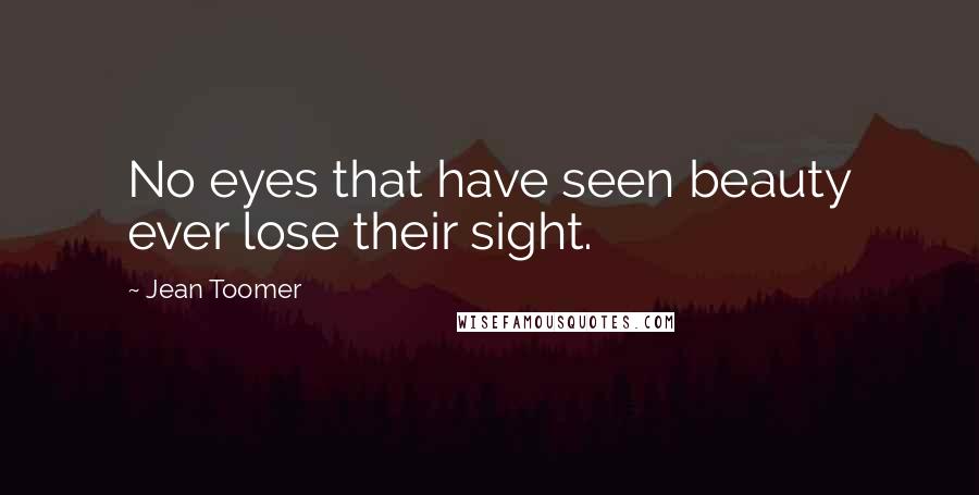 Jean Toomer Quotes: No eyes that have seen beauty ever lose their sight.