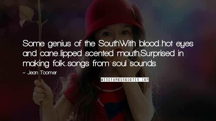 Jean Toomer Quotes: Some genius of the SouthWith blood-hot eyes and cane-lipped scented mouth,Surprised in making folk-songs from soul sounds.